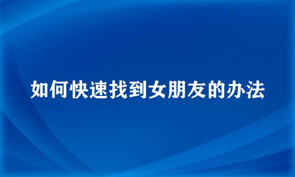 如何快速找到女朋友的办法