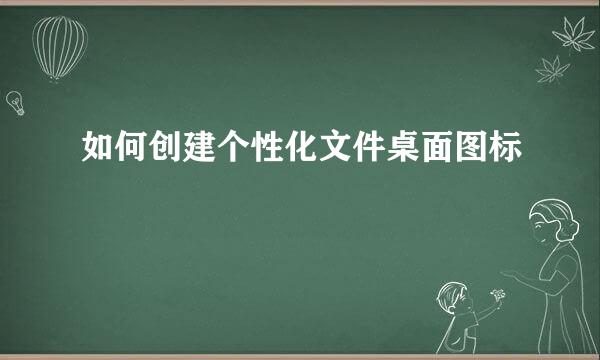 如何创建个性化文件桌面图标