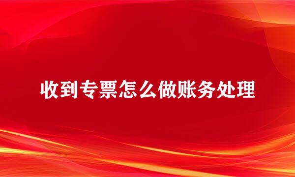 收到专票怎么做账务处理