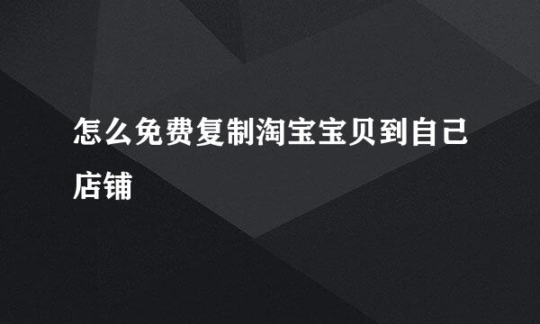 怎么免费复制淘宝宝贝到自己店铺