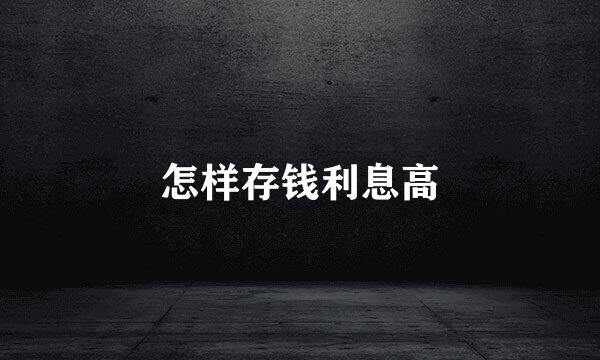 怎样存钱利息高