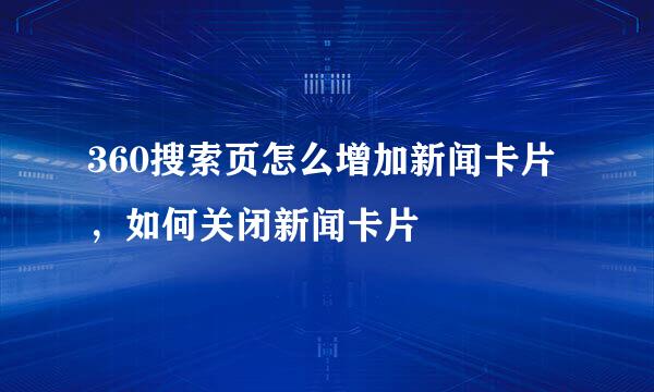 360搜索页怎么增加新闻卡片，如何关闭新闻卡片
