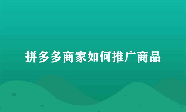 拼多多商家如何推广商品