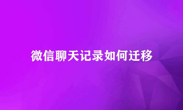 微信聊天记录如何迁移
