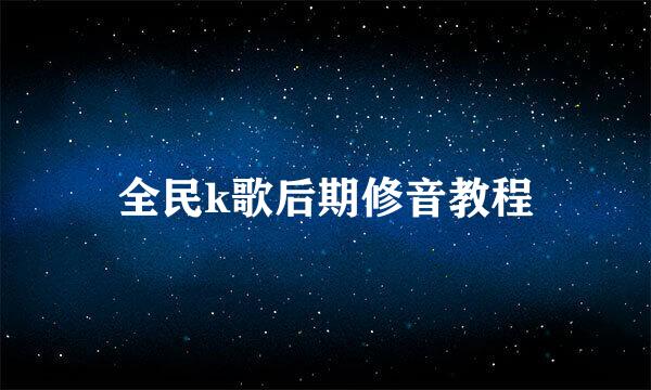 全民k歌后期修音教程