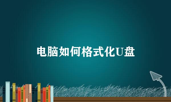 电脑如何格式化U盘