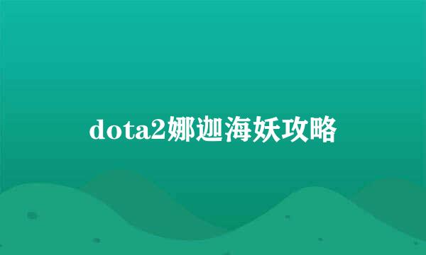 dota2娜迦海妖攻略