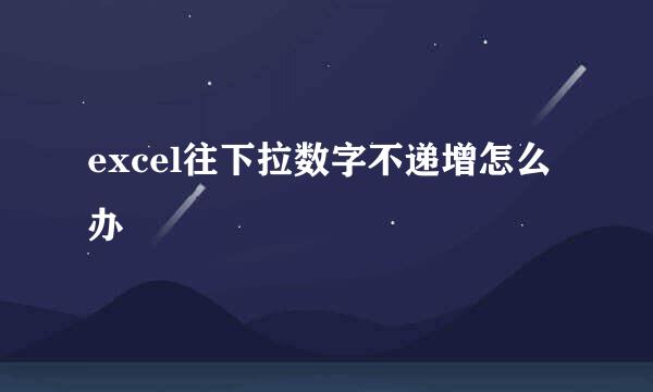 excel往下拉数字不递增怎么办