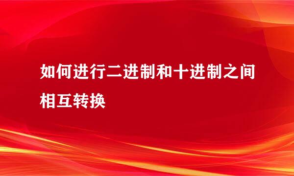 如何进行二进制和十进制之间相互转换