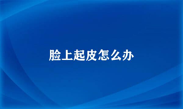 脸上起皮怎么办