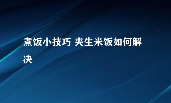 煮饭小技巧 夹生米饭如何解决