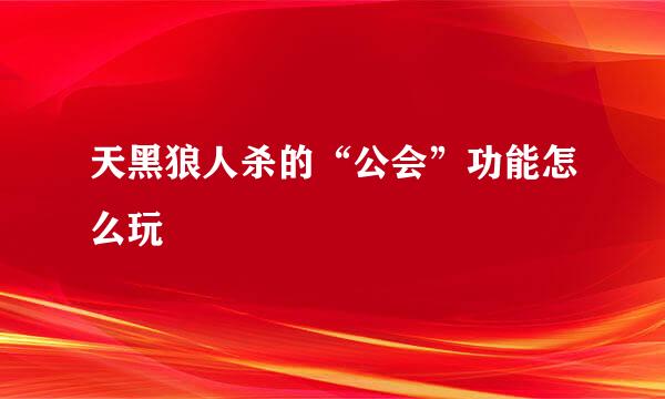 天黑狼人杀的“公会”功能怎么玩