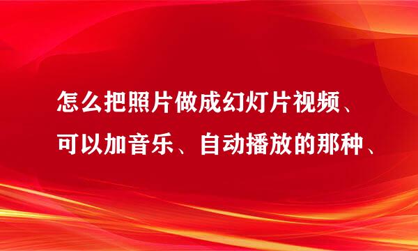 怎么把照片做成幻灯片视频、可以加音乐、自动播放的那种、