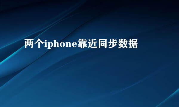 两个iphone靠近同步数据