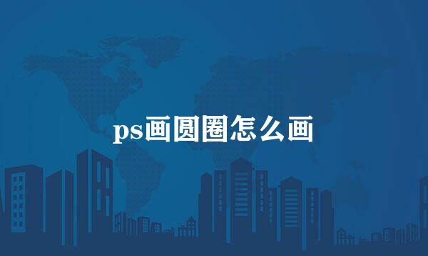 ps画圆圈怎么画