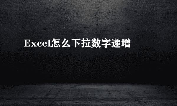 Excel怎么下拉数字递增