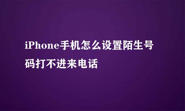 iPhone手机怎么设置陌生号码打不进来电话