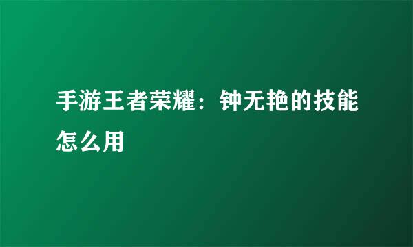 手游王者荣耀：钟无艳的技能怎么用