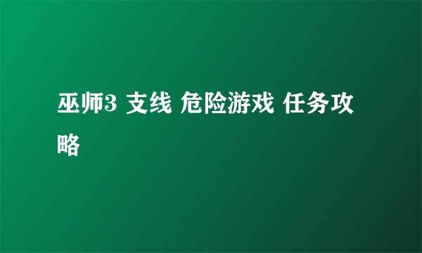 巫师3 支线 危险游戏 任务攻略