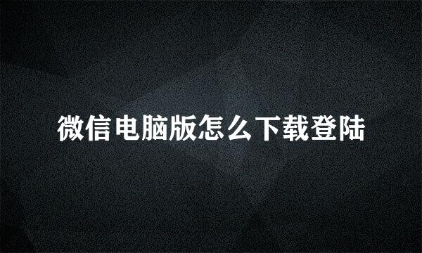 微信电脑版怎么下载登陆