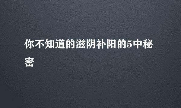 你不知道的滋阴补阳的5中秘密