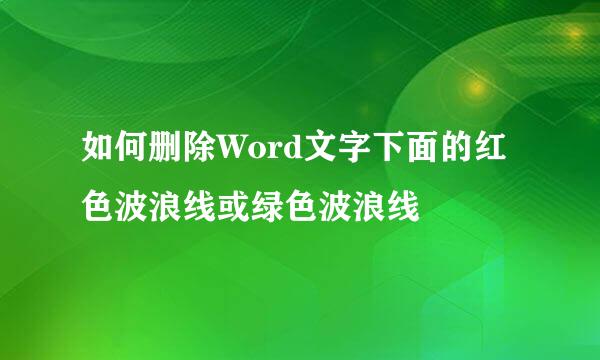 如何删除Word文字下面的红色波浪线或绿色波浪线