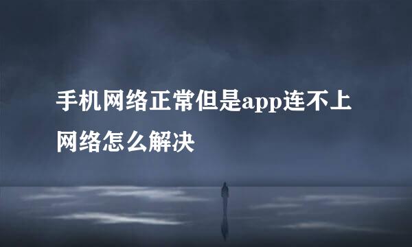 手机网络正常但是app连不上网络怎么解决