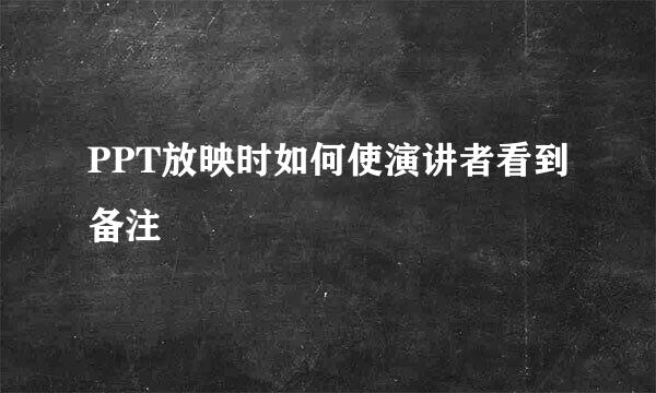 PPT放映时如何使演讲者看到备注