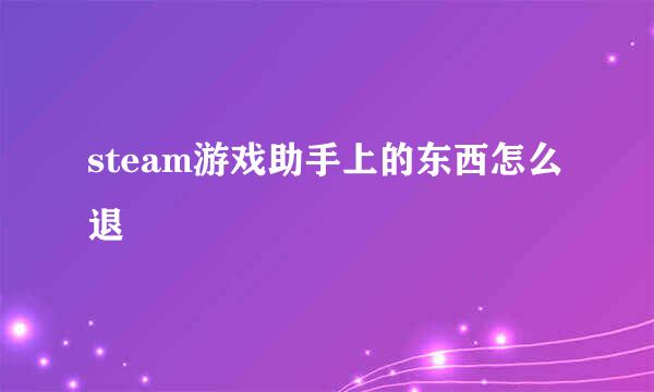 steam游戏助手上的东西怎么退