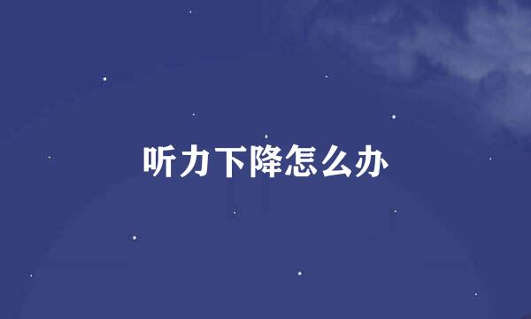 听力下降怎么办