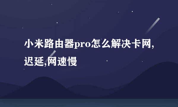小米路由器pro怎么解决卡网,迟延,网速慢
