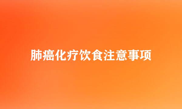 肺癌化疗饮食注意事项