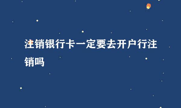 注销银行卡一定要去开户行注销吗