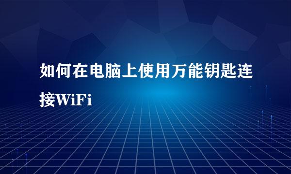 如何在电脑上使用万能钥匙连接WiFi
