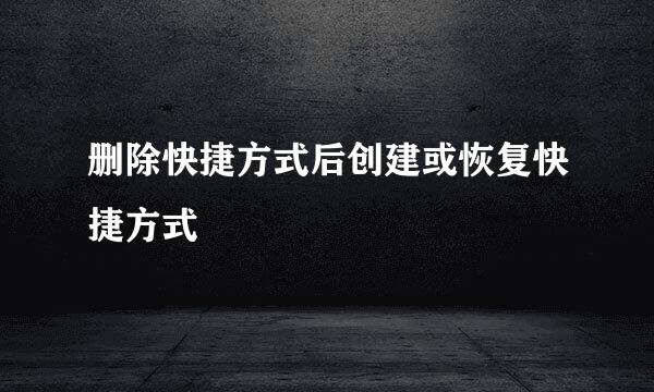 删除快捷方式后创建或恢复快捷方式
