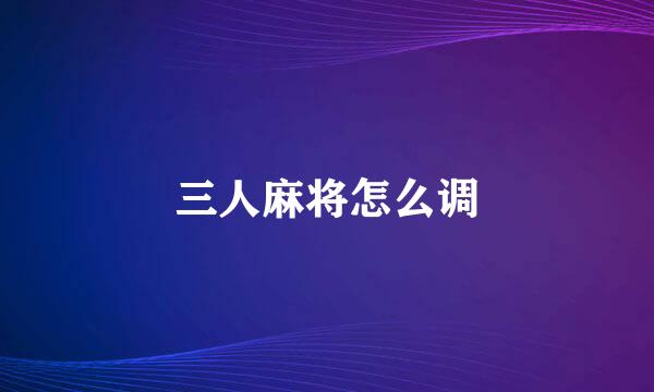 三人麻将怎么调