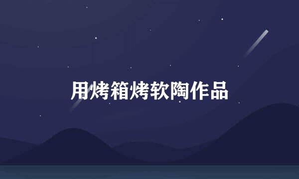 用烤箱烤软陶作品