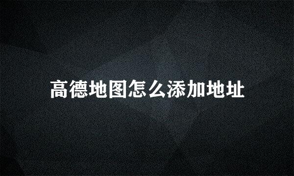 高德地图怎么添加地址
