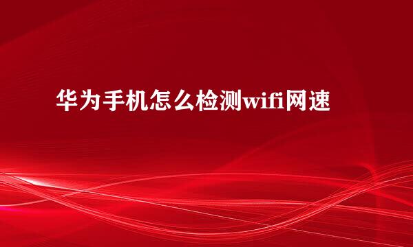 华为手机怎么检测wifi网速