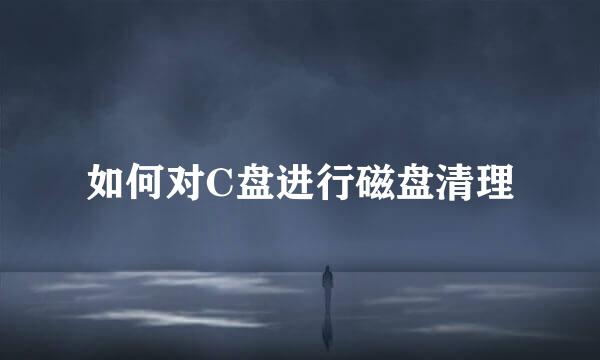 如何对C盘进行磁盘清理