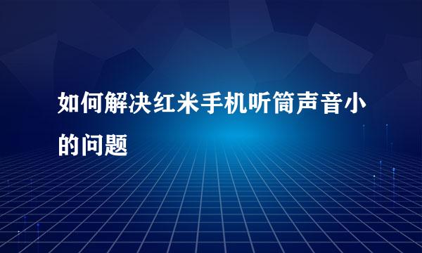 如何解决红米手机听筒声音小的问题