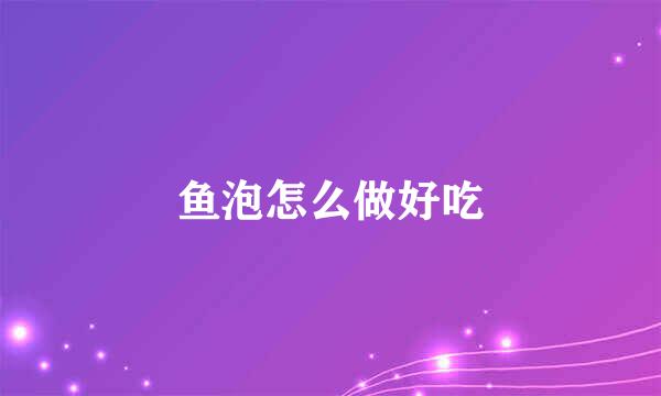 鱼泡怎么做好吃