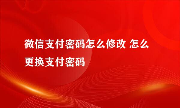 微信支付密码怎么修改 怎么更换支付密码