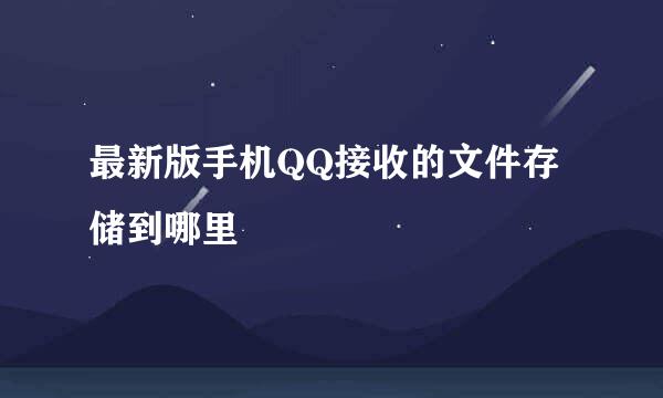 最新版手机QQ接收的文件存储到哪里
