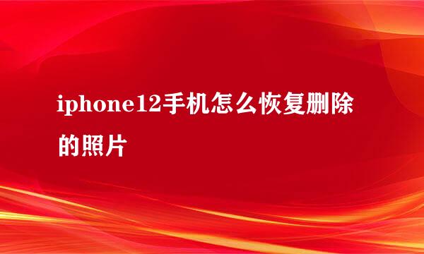 iphone12手机怎么恢复删除的照片