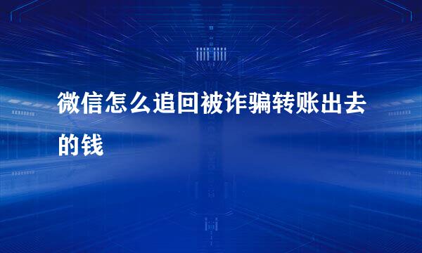 微信怎么追回被诈骗转账出去的钱