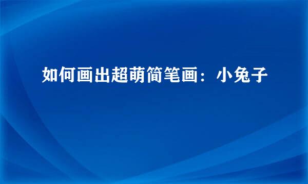 如何画出超萌简笔画：小兔子