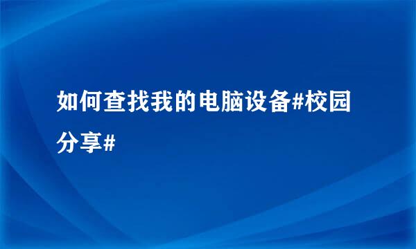如何查找我的电脑设备#校园分享#