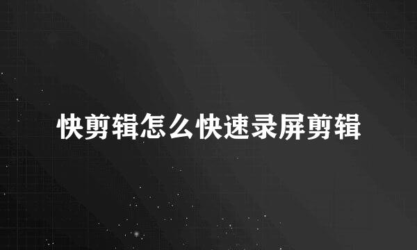 快剪辑怎么快速录屏剪辑
