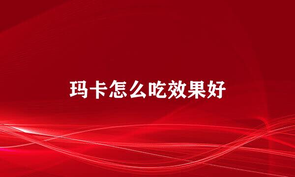 玛卡怎么吃效果好